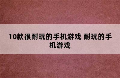 10款很耐玩的手机游戏 耐玩的手机游戏